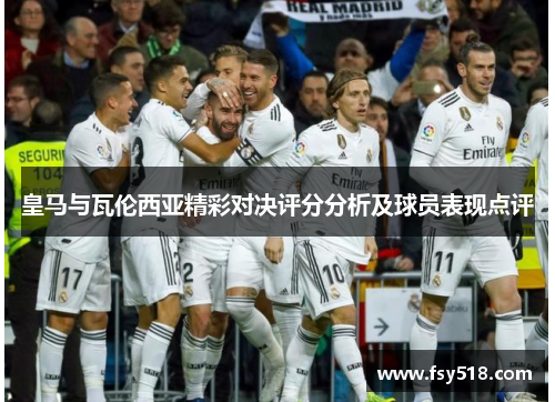 皇马与瓦伦西亚精彩对决评分分析及球员表现点评